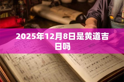 2025年12月8日是黄道吉日吗