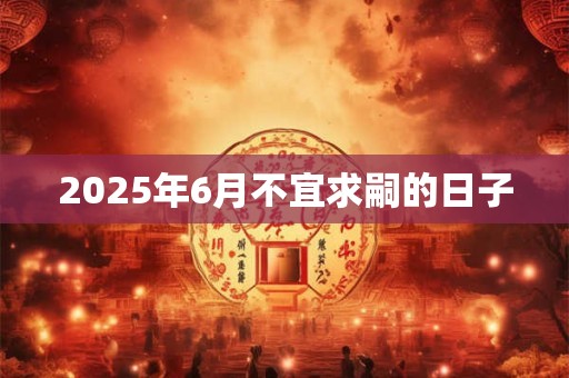 2025年6月不宜求嗣的日子