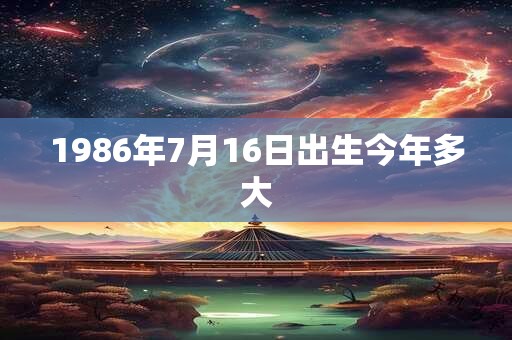 1986年7月16日出生今年多大