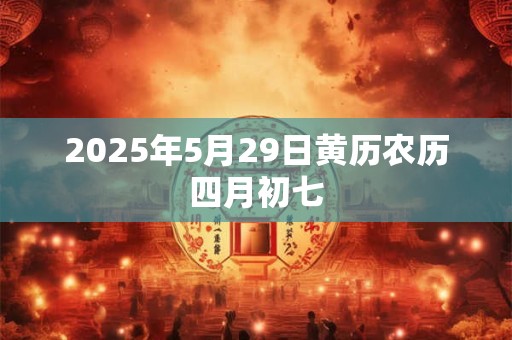 2025年5月29日黄历农历四月初七