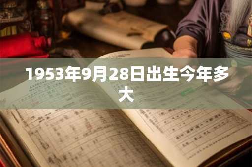 1953年9月28日出生今年多大
