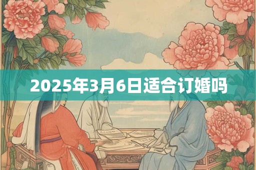 2025年3月6日适合订婚吗