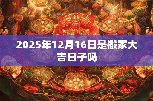 2026年12月16日是搬家大吉日子吗