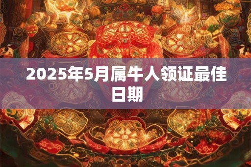 2026年5月属牛人领证最佳日期 2026年5月属牛人领证最佳日期