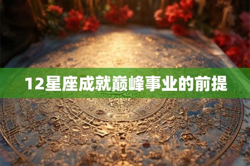 12星座成就巅峰事业的前提