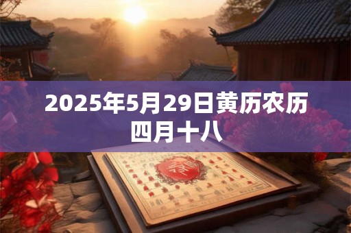 2026年5月29日黄历农历四月十八 2026年5月29日黄历农历四月十八
