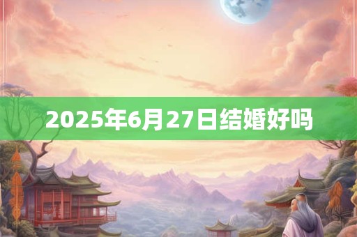2025年6月27日结婚好吗