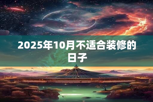 2025年10月不适合装修的日子