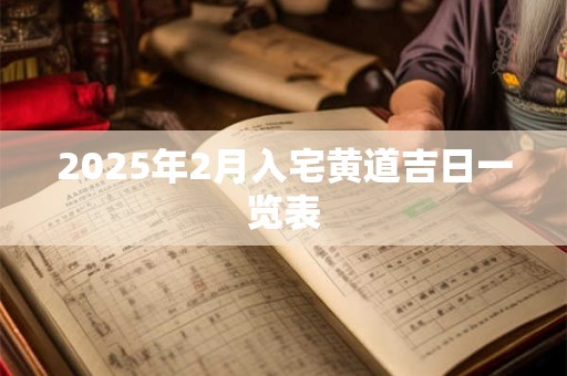 2025年2月入宅黄道吉日一览表