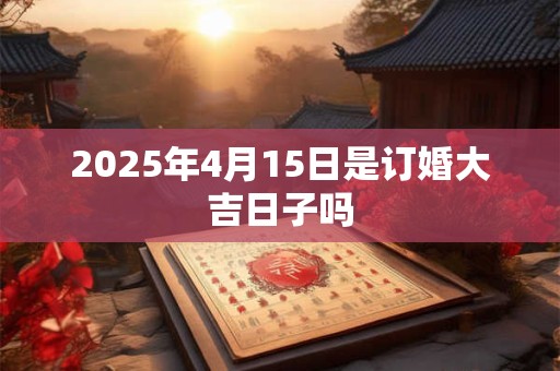 2025年4月15日是订婚大吉日子吗