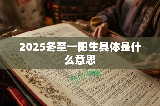 2025冬至一阳生具体是什么意思 2025冬至一阳生具体是什么意思