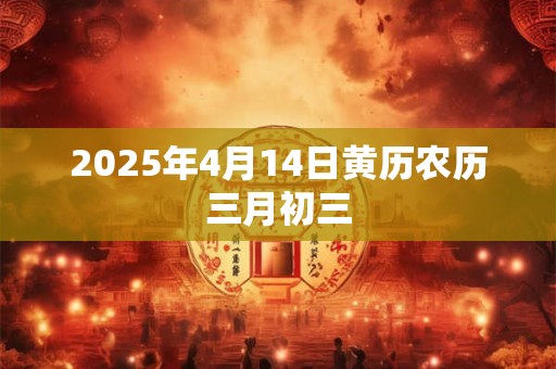 2025年4月14日黄历农历三月初三