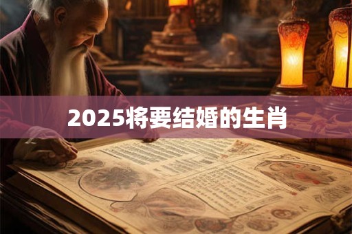 2025将要结婚的生肖