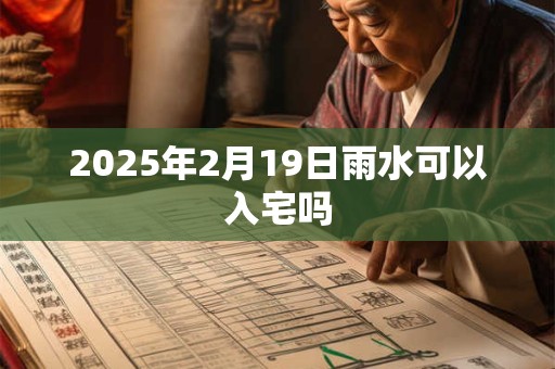 2025年2月19日雨水可以入宅吗