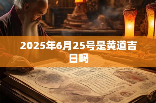 2025年6月25号是黄道吉日吗