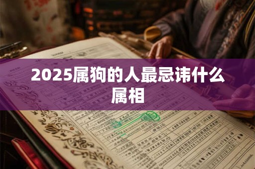 2025属狗的人最忌讳什么属相