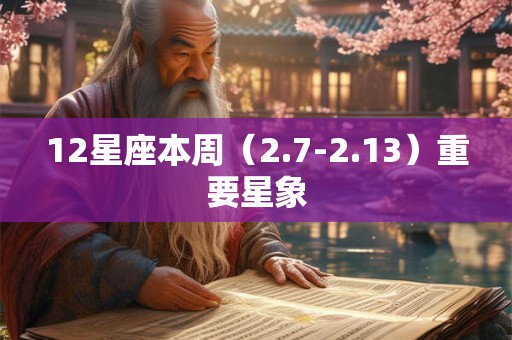 12星座本周(2.7-2.13)重要星象 12星座本周(2.7-2.13)重要星象