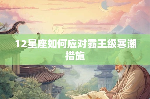 12星座如何应对霸王级寒潮措施