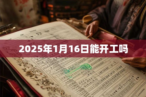 2025年1月16日能开工吗