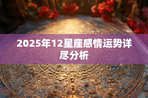 2025年12星座感情运势详尽分析