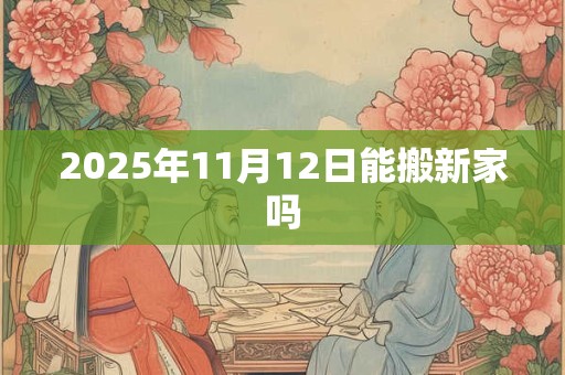 2025年11月12日能搬新家吗