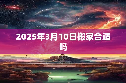 2026年3月10日搬家合适吗