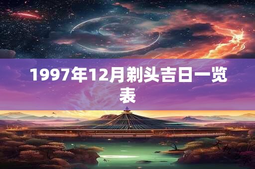 1997年12月剃头吉日一览表 1997年12月剃头吉日一览表