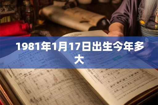 1981年1月17日出生今年多大