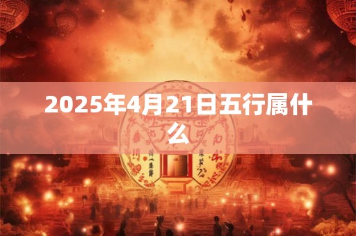 2025年4月21日五行属什么
