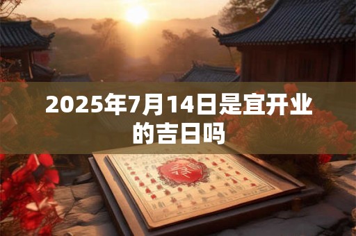 2026年7月14日是宜开业的吉日吗