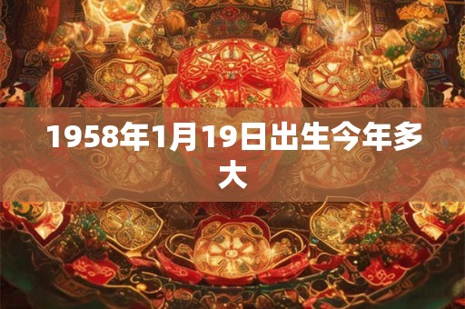 1958年1月19日出生今年多大