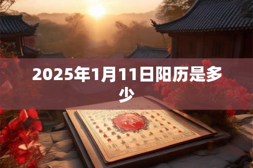 2025年1月11日阳历是多少