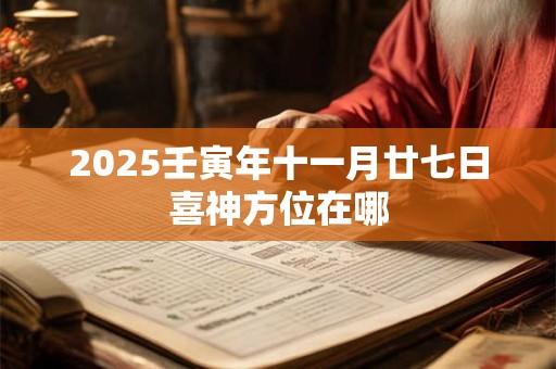 2025壬寅年十一月廿七日喜神方位在哪