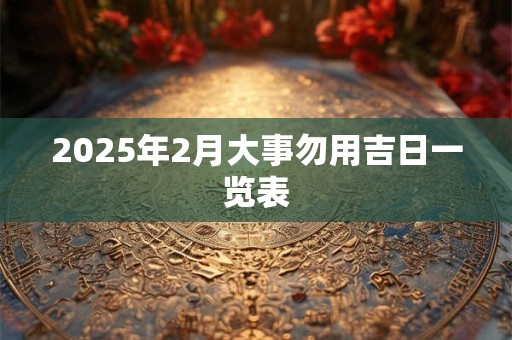 2026年2月大事勿用吉日一览表 2026年2月大事勿用吉日一览表