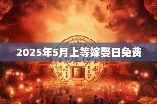 2025年5月上等嫁娶日免费