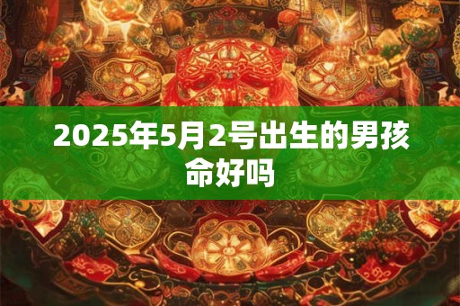 2025年5月2号出生的男孩命好吗