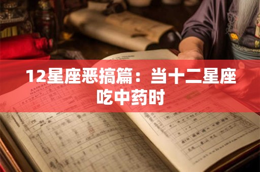12星座恶搞篇：当十二星座吃中药时