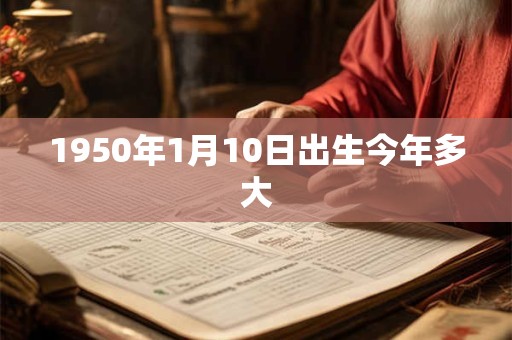 1950年1月10日出生今年多大