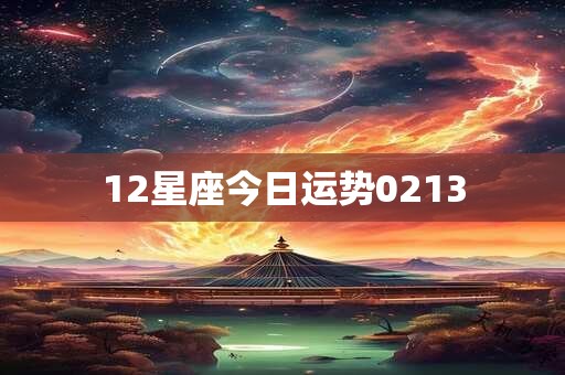 12星座今日运势0213 12星座今日运势0213