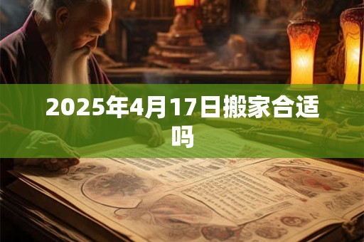 2025年4月17日搬家合适吗