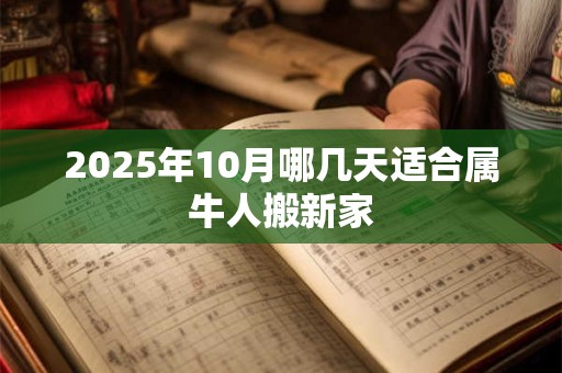 2025年10月哪几天适合属牛人搬新家