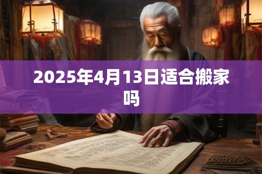 2025年4月13日适合搬家吗
