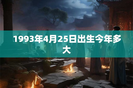 1993年4月25日出生今年多大
