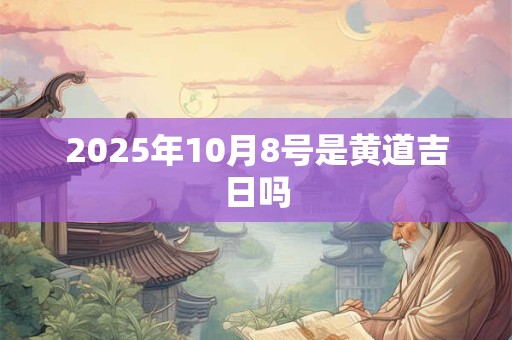 2025年10月8号是黄道吉日吗
