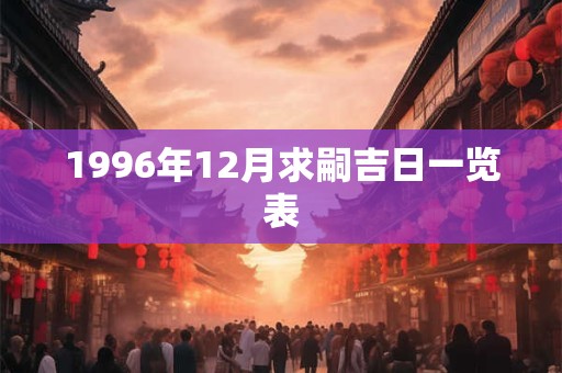 1996年12月求嗣吉日一览表