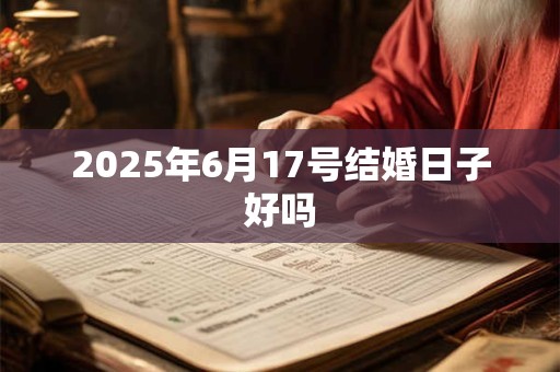 2025年6月17号结婚日子好吗