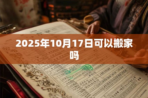 2025年10月17日可以搬家吗