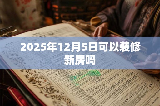 2025年12月5日可以装修新房吗