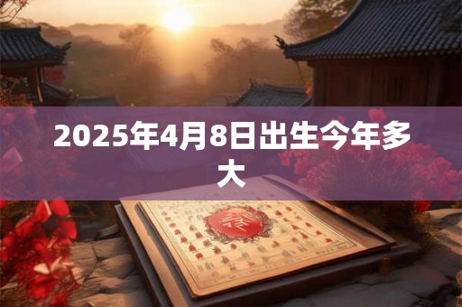 2025年4月8日出生今年多大