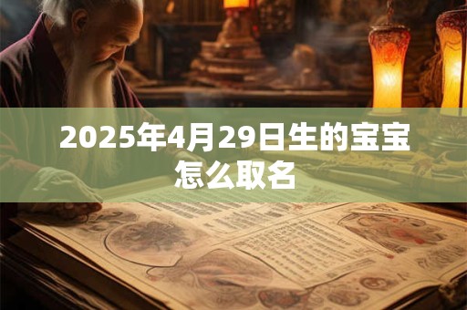 2025年4月29日生的宝宝怎么取名